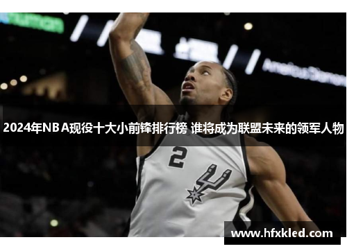 2024年NBA现役十大小前锋排行榜 谁将成为联盟未来的领军人物
