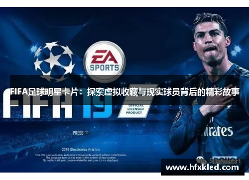 FIFA足球明星卡片：探索虚拟收藏与现实球员背后的精彩故事