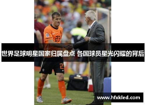 世界足球明星国家归属盘点 各国球员星光闪耀的背后