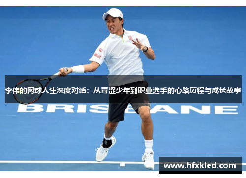 李伟的网球人生深度对话：从青涩少年到职业选手的心路历程与成长故事