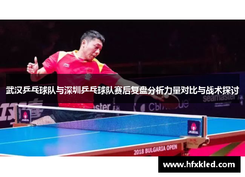 武汉乒乓球队与深圳乒乓球队赛后复盘分析力量对比与战术探讨