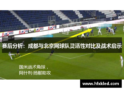 赛后分析：成都与北京网球队灵活性对比及战术启示