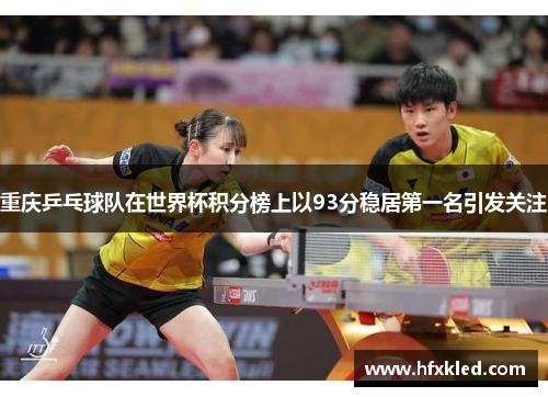 重庆乒乓球队在世界杯积分榜上以93分稳居第一名引发关注