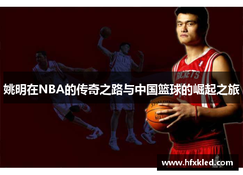 姚明在NBA的传奇之路与中国篮球的崛起之旅