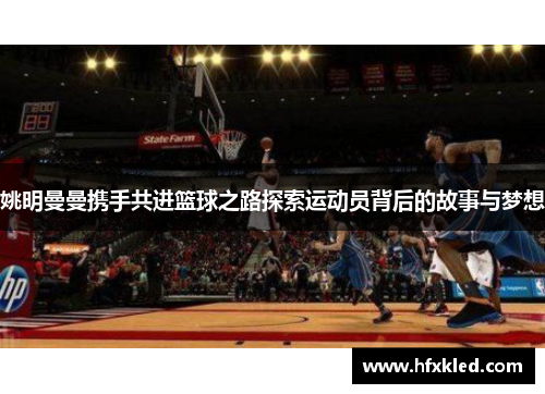 姚明曼曼携手共进篮球之路探索运动员背后的故事与梦想