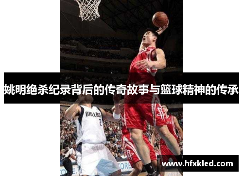 姚明绝杀纪录背后的传奇故事与篮球精神的传承