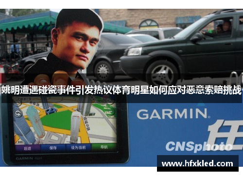 姚明遭遇碰瓷事件引发热议体育明星如何应对恶意索赔挑战