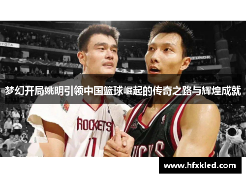 梦幻开局姚明引领中国篮球崛起的传奇之路与辉煌成就
