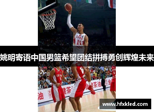 姚明寄语中国男篮希望团结拼搏勇创辉煌未来