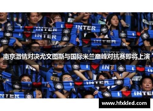 南京激情对决尤文图斯与国际米兰巅峰对抗赛即将上演