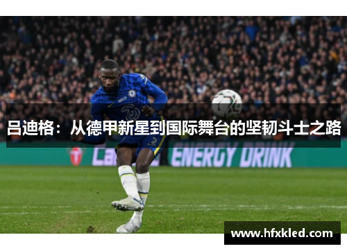 吕迪格：从德甲新星到国际舞台的坚韧斗士之路