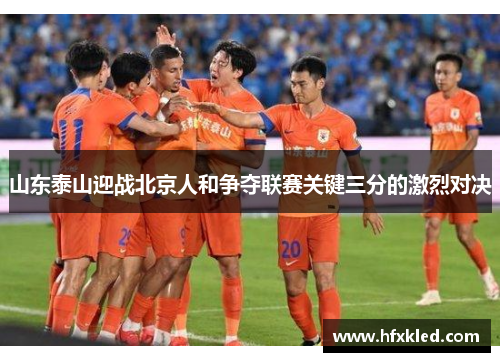 山东泰山迎战北京人和争夺联赛关键三分的激烈对决