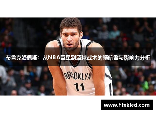 布鲁克洛佩斯：从NBA巨星到篮球战术的领航者与影响力分析