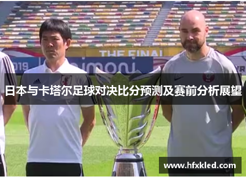 日本与卡塔尔足球对决比分预测及赛前分析展望