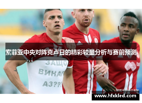 索菲亚中央对阵克卢日的精彩较量分析与赛前预测