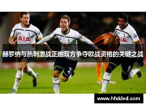 赫罗纳与热刺激战正酣双方争夺欧战资格的关键之战