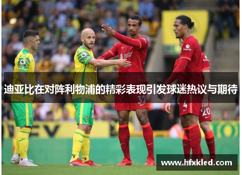 迪亚比在对阵利物浦的精彩表现引发球迷热议与期待